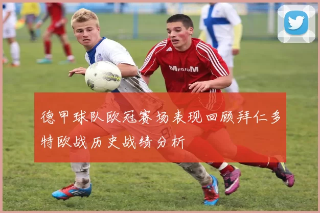 德甲球队欧冠赛场表现回顾拜仁多特欧战历史战绩分析