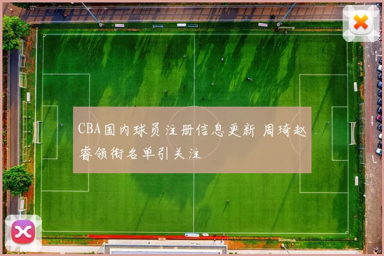 CBA国内球员注册信息更新 周琦赵睿领衔名单引关注