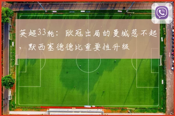 英超33轮：欧冠出局的曼城惹不起，默西塞德德比重要性升级