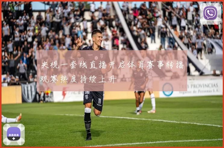 央视一套线直播开启体育赛事转播观赛热度持续上升