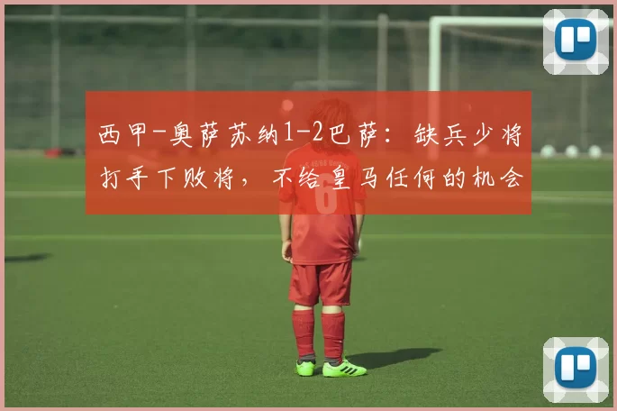 西甲-奥萨苏纳1-2巴萨：缺兵少将打手下败将，不给皇马任何的机会