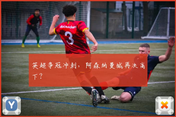 英超争冠冲刺，阿森纳曼城再决高下？