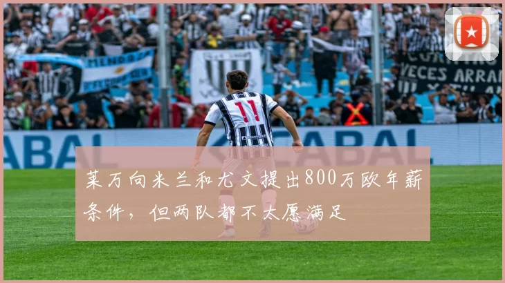 莱万向米兰和尤文提出800万欧年薪条件，但两队都不太愿满足