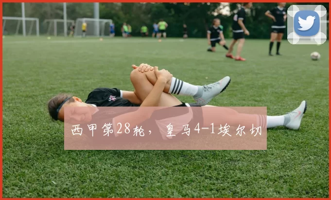 西甲第28轮，皇马4-1埃尔切