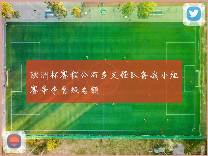 欧洲杯赛程公布多支强队备战小组赛争夺晋级名额