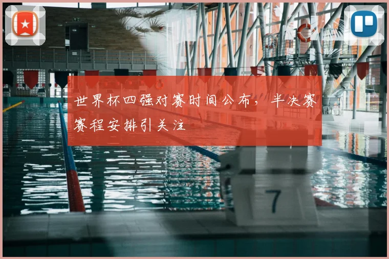 世界杯四强对赛时间公布,半决赛赛程安排引关注