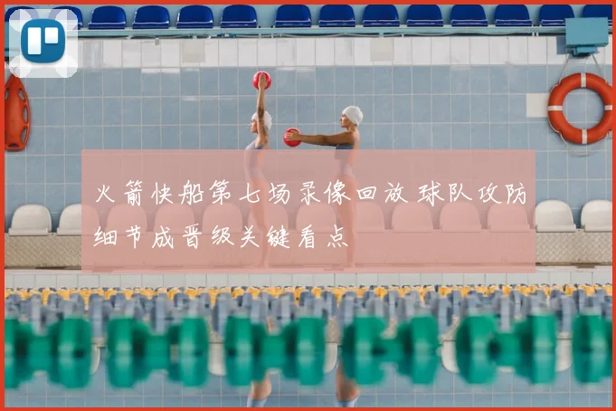 火箭快船第七场录像回放 球队攻防细节成晋级关键看点