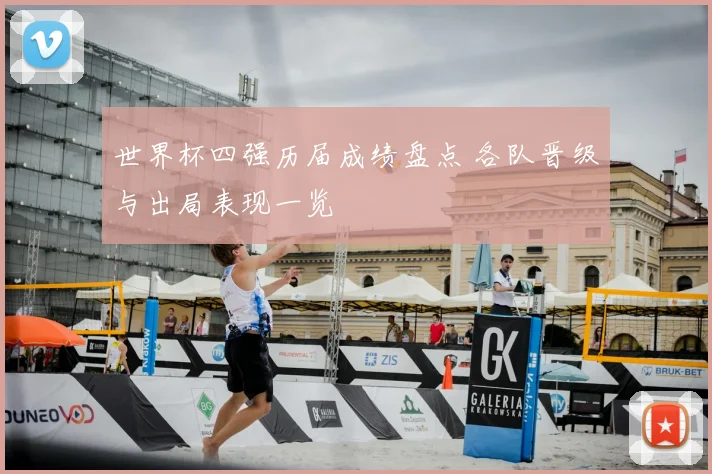 世界杯四强历届成绩盘点 各队晋级与出局表现一览