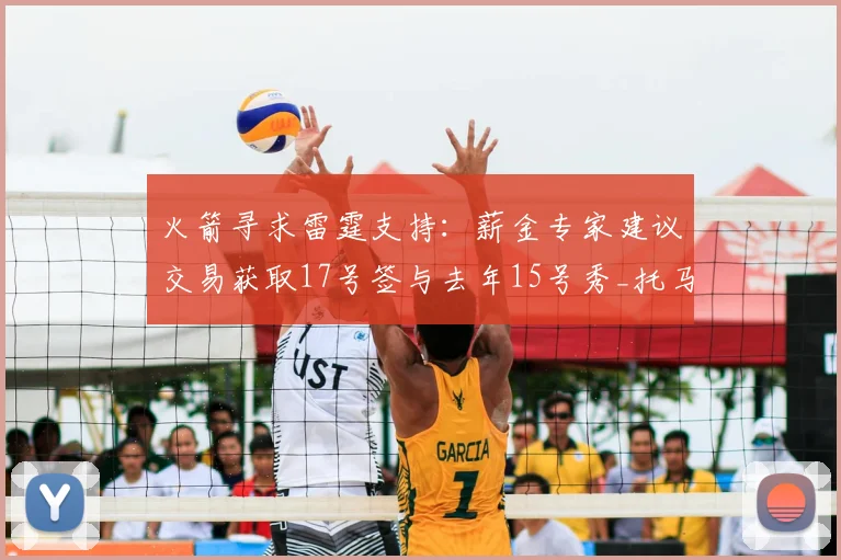 火箭寻求雷霆支持：薪金专家建议交易获取17号签与去年15号秀_托马斯·索伯_新秀_能力