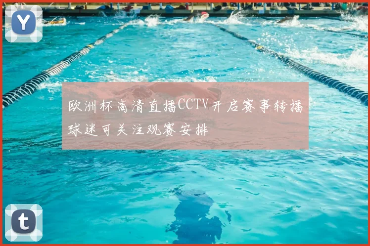 欧洲杯高清直播CCTV开启赛事转播球迷可关注观赛安排