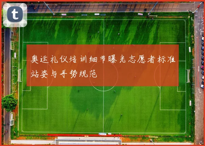 奥运礼仪培训细节曝光志愿者标准站姿与手势规范