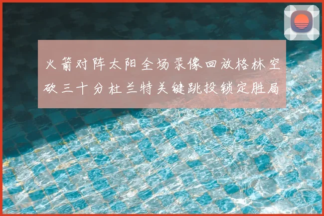 火箭对阵太阳全场录像回放格林空砍三十分杜兰特关键跳投锁定胜局