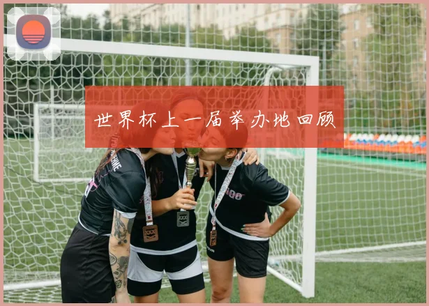 世界杯上一届举办地回顾
