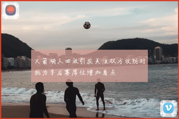 火箭湖人回放引发关注双方攻防对抗为季后赛席位增加看点