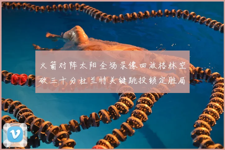 火箭对阵太阳全场录像回放格林空砍三十分杜兰特关键跳投锁定胜局
