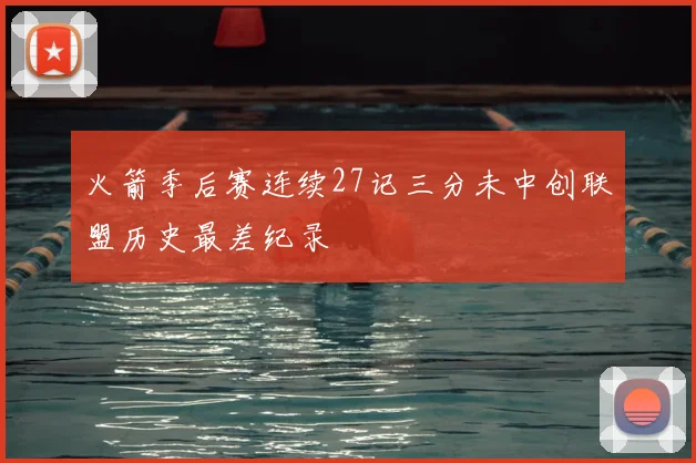 火箭季后赛连续27记三分未中创联盟历史最差纪录